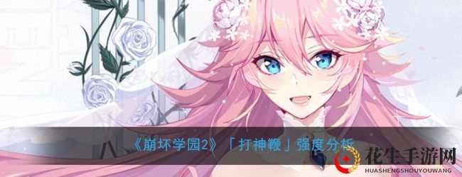 《崩坏学园2》「打神鞭」强度分析